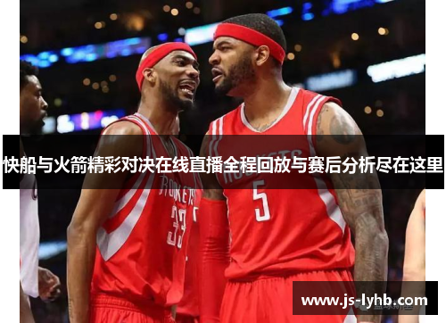 快船与火箭精彩对决在线直播全程回放与赛后分析尽在这里