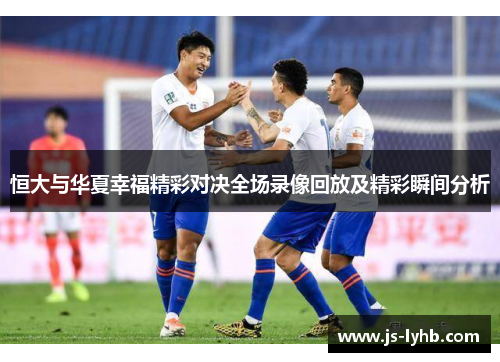 恒大与华夏幸福精彩对决全场录像回放及精彩瞬间分析