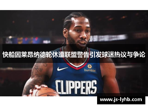 快船因莱昂纳德轮休遭联盟警告引发球迷热议与争论