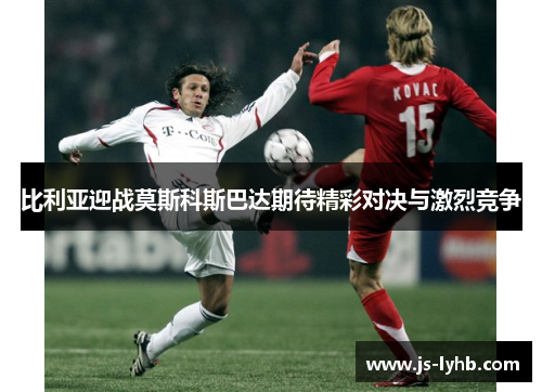 比利亚迎战莫斯科斯巴达期待精彩对决与激烈竞争